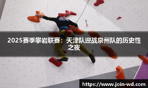 2025赛季攀岩联赛：天津队迎战泉州队的历史性之夜